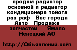 продам радиатор основной и радиатор кондиционера тойота рав раф - Все города Авто » Продажа запчастей   . Ямало-Ненецкий АО